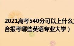 2021高考540分可以上什么大学（2022年高考540分左右适合报考哪些英语专业大学）