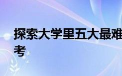 探索大学里五大最难专业 每到期末就像是高考