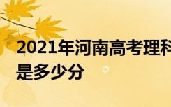 2021年河南高考理科最高分是多少 最好成绩是多少分