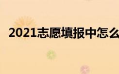 2021志愿填报中怎么填专业 如何选择专业