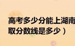 高考多少分能上湖南财政经济学院（2021录取分数线是多少）