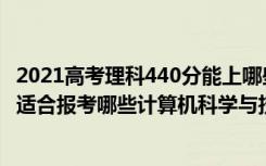 2021高考理科440分能上哪些大学（2022年高考440分左右适合报考哪些计算机科学与技术专业大学）