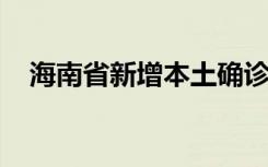  海南省新增本土确诊病例 海南省疫情防控