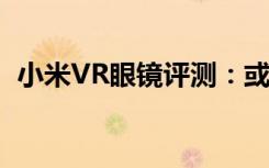 小米VR眼镜评测：或许它能更好地诠释VR