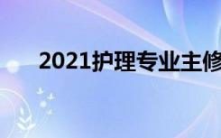 2021护理专业主修课程有哪些 学什么