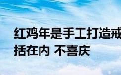 红鸡年是手工打造戒指的一年 所有情况都包括在内 不喜庆