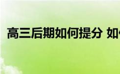 高三后期如何提分 如何快速提高高考成绩？