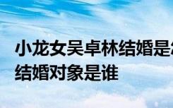 小龙女吴卓林结婚是怎么回事吴卓林今年几岁结婚对象是谁