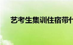 艺考生集训住宿带什么 注意事项有哪些