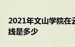 2021年文山学院在云南省普通本科录取分数线是多少