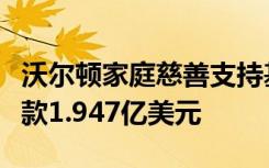 沃尔顿家庭慈善支持基金会已向阿肯色大学拨款1.947亿美元