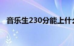 音乐生230分能上什么学校（怎么报考好）