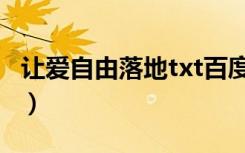 让爱自由落地txt百度网盘（让爱自由落地txt）