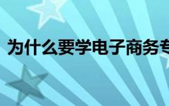 为什么要学电子商务专业 学电子商务的好处