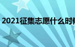 2021征集志愿什么时候开始 多久出录取结果