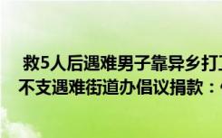  救5人后遇难男子靠异乡打工养全家：男子跳水救人后体力不支遇难街道办倡议捐款：他离乡打工，担负养家重任