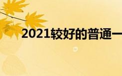 2021较好的普通一本大学 有哪些大学