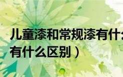 儿童漆和常规漆有什么区别（儿童漆和普通漆有什么区别）