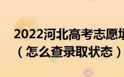 2022河北高考志愿填报后多久知道录取结果（怎么查录取状态）