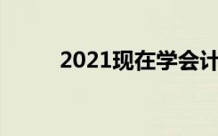 2021现在学会计怎么样 好就业吗