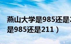 燕山大学是985还是211在哪个省（燕山大学是985还是211）