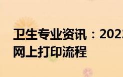 卫生专业资讯：2022四川省卫生职业资格证网上打印流程