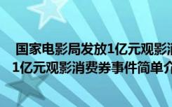  国家电影局发放1亿元观影消费券怎么回事 国家电影局发放1亿元观影消费券事件简单介绍