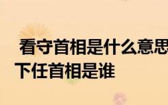  看守首相是什么意思 约翰逊为什么辞职 英国下任首相是谁