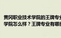 黄冈职业技术学院的王牌专业是什么（2022年黄冈职业技术学院怎么样？王牌专业有哪些？）