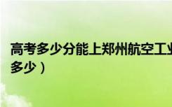 高考多少分能上郑州航空工业管理学院（2021录取分数线是多少）