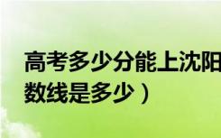 高考多少分能上沈阳工业大学（2021录取分数线是多少）