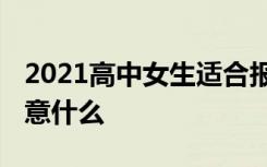 2021高中女生适合报考什么专业 报专业时注意什么