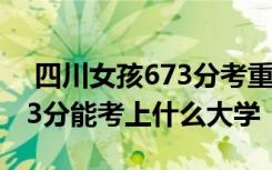  四川女孩673分考重点大学捡瓶子赞学费 673分能考上什么大学