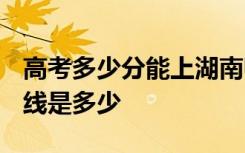 高考多少分能上湖南师范大学 2020录取分数线是多少