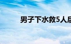 男子下水救5人后遇难 儿子才7岁