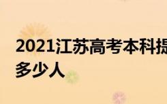 2021江苏高考本科提前批计划招生人数 招生多少人