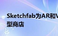 Sketchfab为AR和VR内容创建者推出3D模型商店