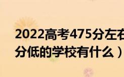 2022高考475分左右有哪些二本大学（各省分低的学校有什么）