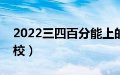 2022三四百分能上的二本学校（能上哪些学校）