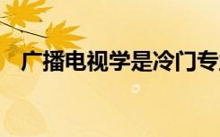 广播电视学是冷门专业吗 毕业后好就业吗