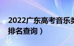 2022广东高考音乐类一分一段表（专科成绩排名查询）