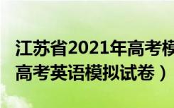 江苏省2021年高考模拟卷英语（2022年江苏高考英语模拟试卷）