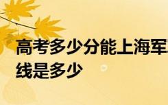 高考多少分能上海军军医大学 2020录取分数线是多少