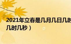 2021年立春是几月几日几时几分（2021年立春是几月几日几时几秒）