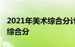 2021年美术综合分计算公式 各高校如何计算综合分