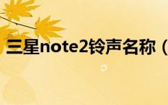 三星note2铃声名称（三星note2铃声渐强）