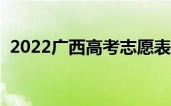 2022广西高考志愿表样表（志愿填报流程）