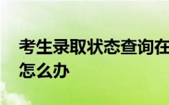 考生录取状态查询在哪里查 录取状态没变化怎么办