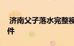  济南父子落水完整视频 黄河父子二人溺水事件