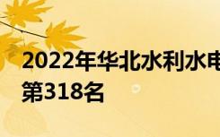 2022年华北水利水电大学最新排名 全国排名第318名